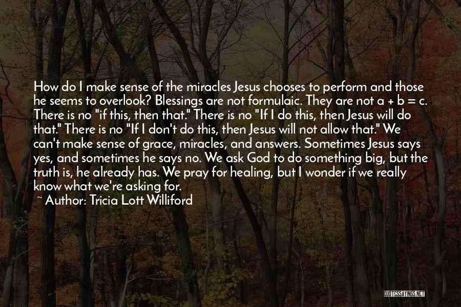 Tricia Lott Williford Quotes: How Do I Make Sense Of The Miracles Jesus Chooses To Perform And Those He Seems To Overlook? Blessings Are