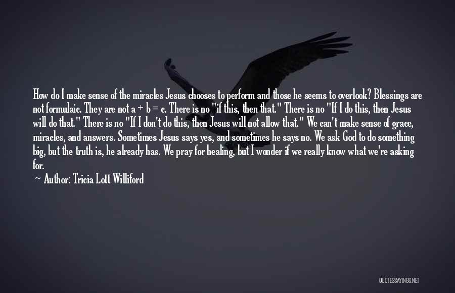 Tricia Lott Williford Quotes: How Do I Make Sense Of The Miracles Jesus Chooses To Perform And Those He Seems To Overlook? Blessings Are