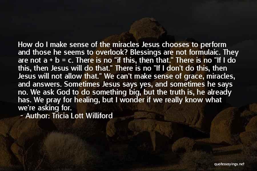 Tricia Lott Williford Quotes: How Do I Make Sense Of The Miracles Jesus Chooses To Perform And Those He Seems To Overlook? Blessings Are