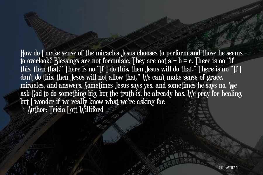 Tricia Lott Williford Quotes: How Do I Make Sense Of The Miracles Jesus Chooses To Perform And Those He Seems To Overlook? Blessings Are