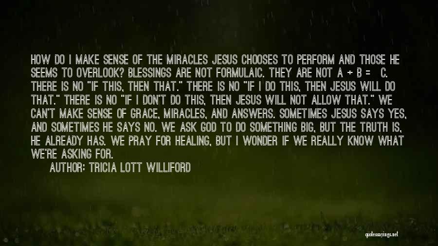 Tricia Lott Williford Quotes: How Do I Make Sense Of The Miracles Jesus Chooses To Perform And Those He Seems To Overlook? Blessings Are