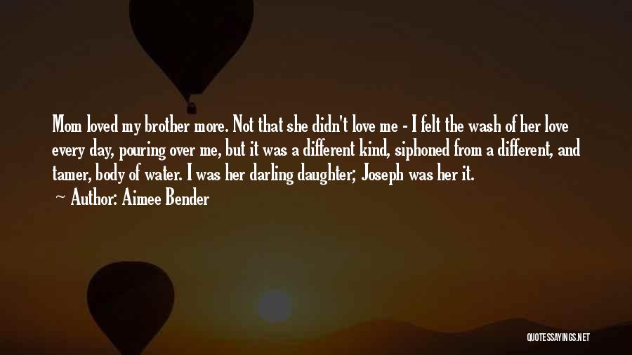 Aimee Bender Quotes: Mom Loved My Brother More. Not That She Didn't Love Me - I Felt The Wash Of Her Love Every