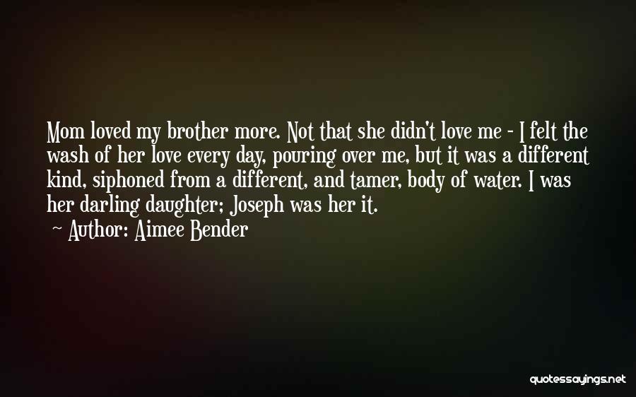 Aimee Bender Quotes: Mom Loved My Brother More. Not That She Didn't Love Me - I Felt The Wash Of Her Love Every