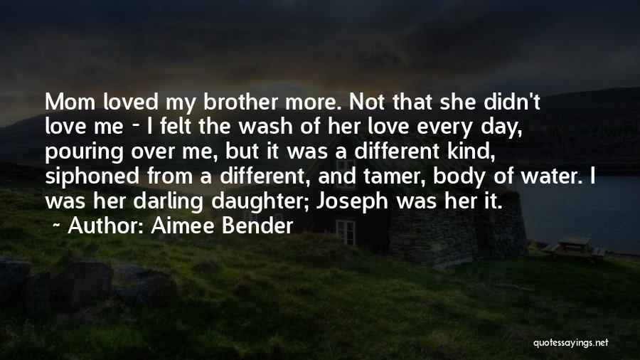 Aimee Bender Quotes: Mom Loved My Brother More. Not That She Didn't Love Me - I Felt The Wash Of Her Love Every