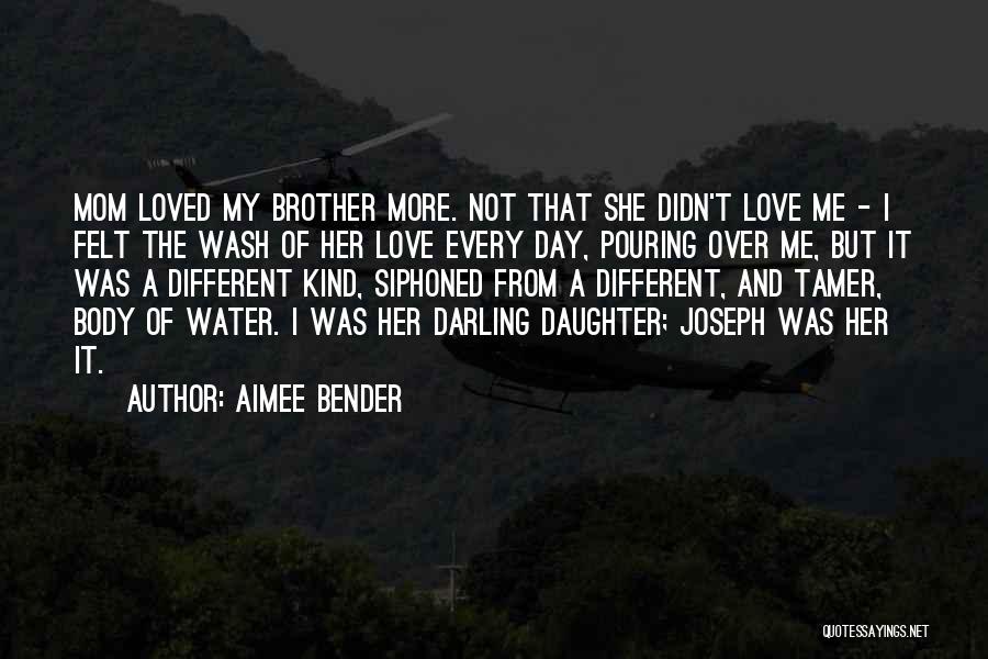 Aimee Bender Quotes: Mom Loved My Brother More. Not That She Didn't Love Me - I Felt The Wash Of Her Love Every