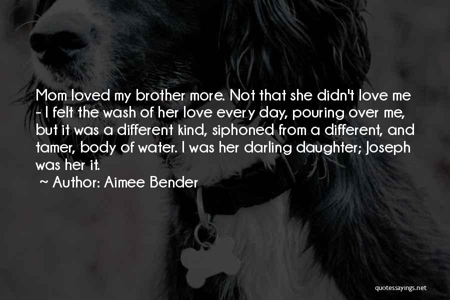 Aimee Bender Quotes: Mom Loved My Brother More. Not That She Didn't Love Me - I Felt The Wash Of Her Love Every