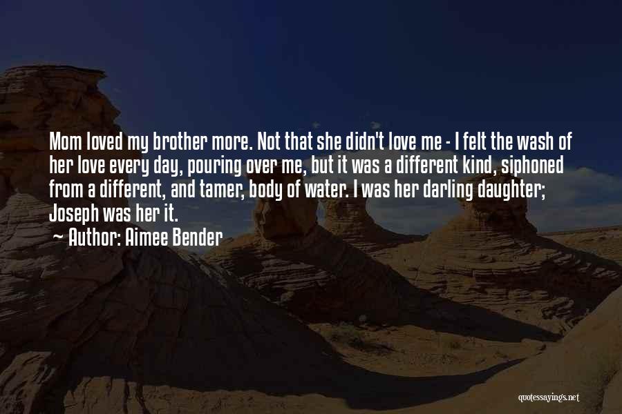 Aimee Bender Quotes: Mom Loved My Brother More. Not That She Didn't Love Me - I Felt The Wash Of Her Love Every