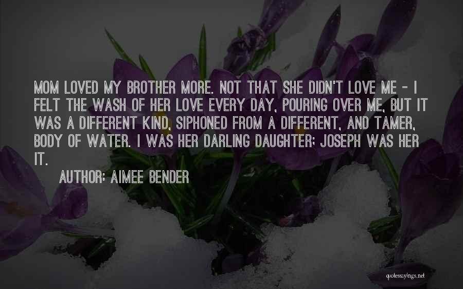 Aimee Bender Quotes: Mom Loved My Brother More. Not That She Didn't Love Me - I Felt The Wash Of Her Love Every