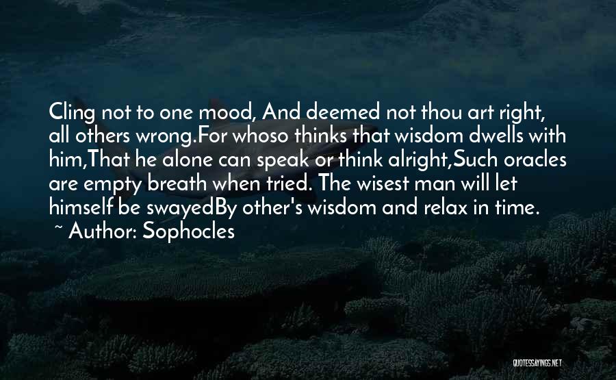 Sophocles Quotes: Cling Not To One Mood, And Deemed Not Thou Art Right, All Others Wrong.for Whoso Thinks That Wisdom Dwells With