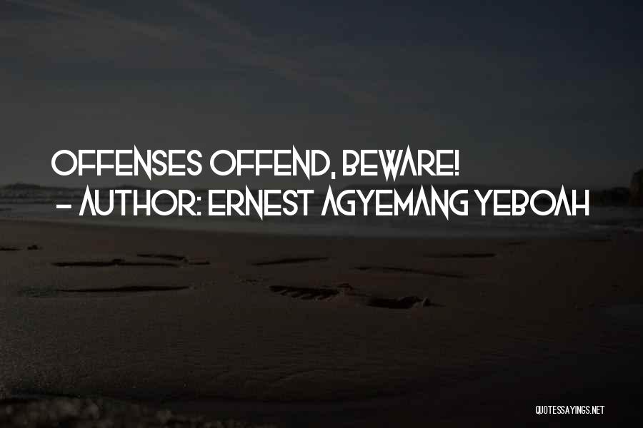 Ernest Agyemang Yeboah Quotes: Offenses Offend, Beware!