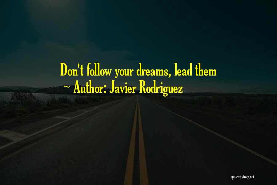 Javier Rodriguez Quotes: Don't Follow Your Dreams, Lead Them