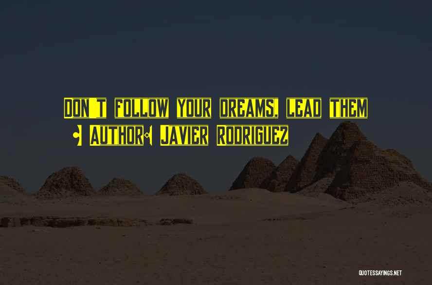 Javier Rodriguez Quotes: Don't Follow Your Dreams, Lead Them