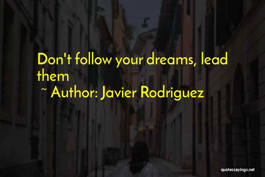 Javier Rodriguez Quotes: Don't Follow Your Dreams, Lead Them