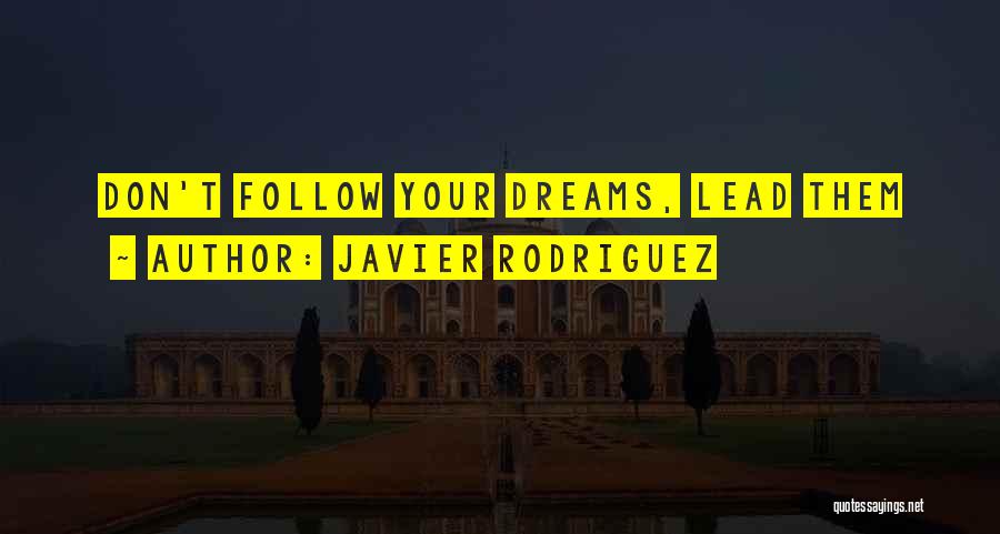 Javier Rodriguez Quotes: Don't Follow Your Dreams, Lead Them