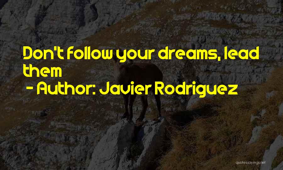 Javier Rodriguez Quotes: Don't Follow Your Dreams, Lead Them