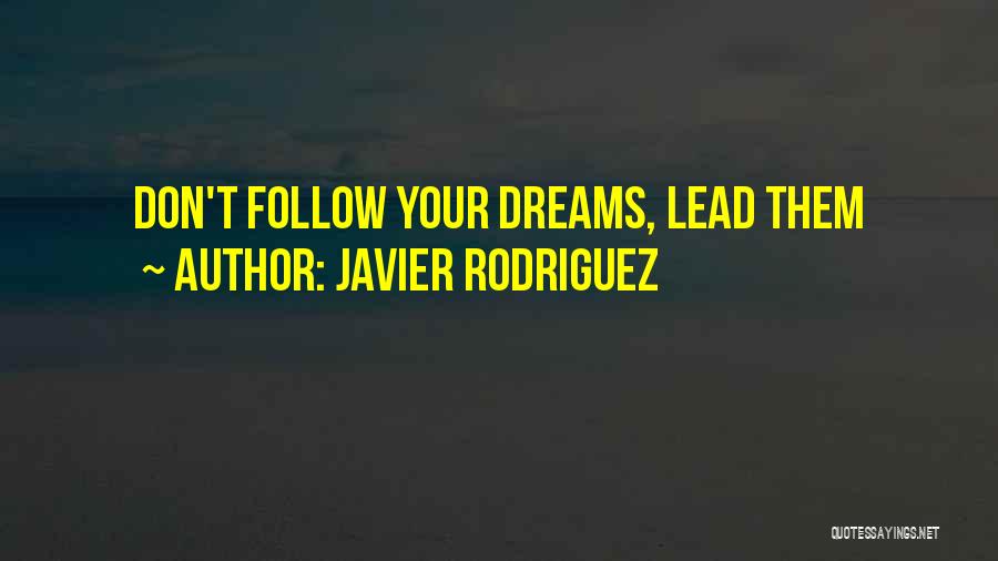 Javier Rodriguez Quotes: Don't Follow Your Dreams, Lead Them