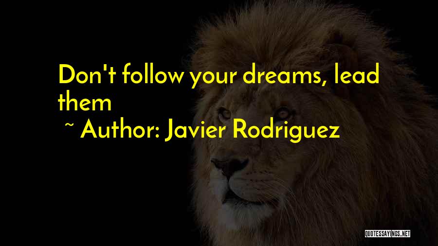 Javier Rodriguez Quotes: Don't Follow Your Dreams, Lead Them