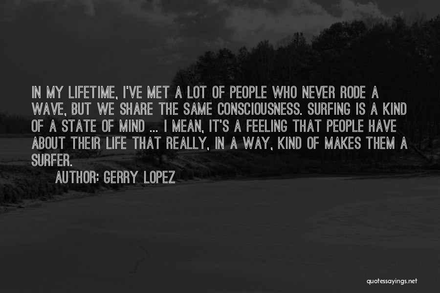 Gerry Lopez Quotes: In My Lifetime, I've Met A Lot Of People Who Never Rode A Wave, But We Share The Same Consciousness.