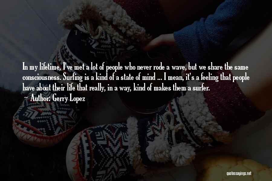 Gerry Lopez Quotes: In My Lifetime, I've Met A Lot Of People Who Never Rode A Wave, But We Share The Same Consciousness.