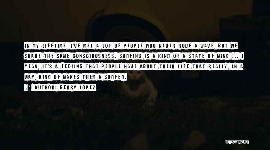 Gerry Lopez Quotes: In My Lifetime, I've Met A Lot Of People Who Never Rode A Wave, But We Share The Same Consciousness.