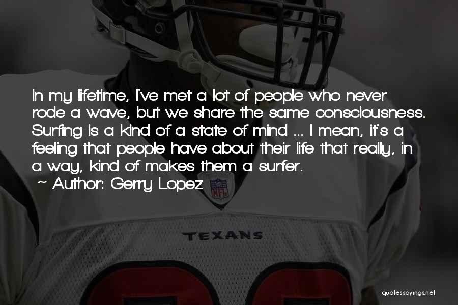 Gerry Lopez Quotes: In My Lifetime, I've Met A Lot Of People Who Never Rode A Wave, But We Share The Same Consciousness.