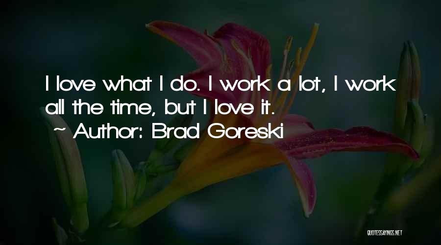 Brad Goreski Quotes: I Love What I Do. I Work A Lot, I Work All The Time, But I Love It.