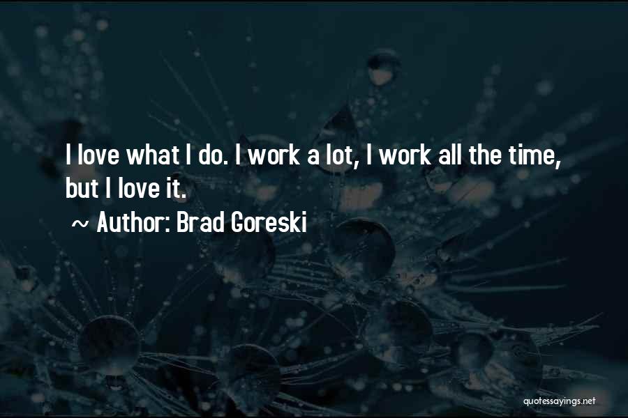 Brad Goreski Quotes: I Love What I Do. I Work A Lot, I Work All The Time, But I Love It.