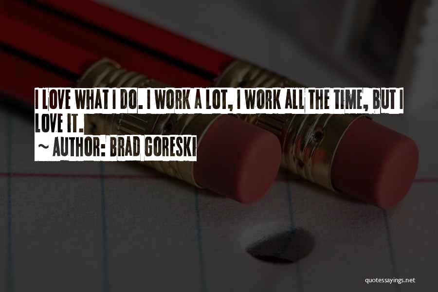 Brad Goreski Quotes: I Love What I Do. I Work A Lot, I Work All The Time, But I Love It.