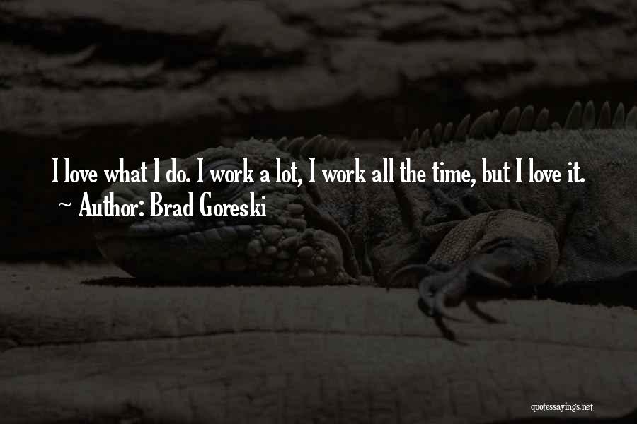 Brad Goreski Quotes: I Love What I Do. I Work A Lot, I Work All The Time, But I Love It.