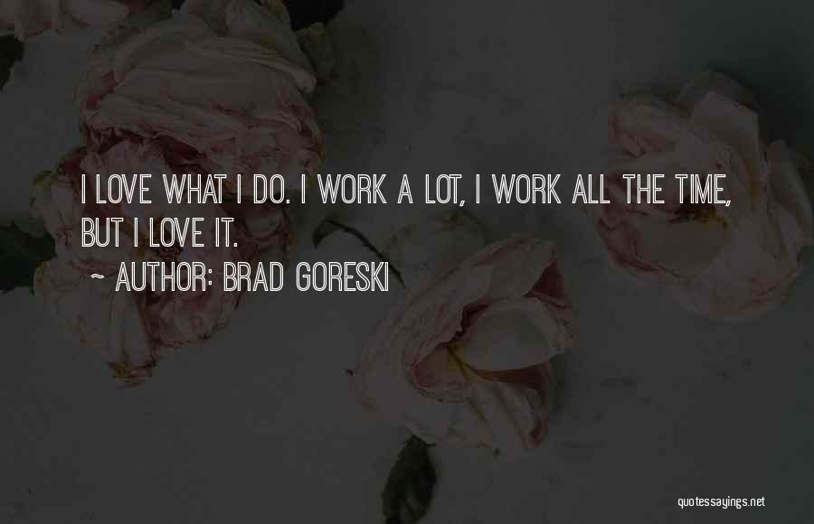 Brad Goreski Quotes: I Love What I Do. I Work A Lot, I Work All The Time, But I Love It.