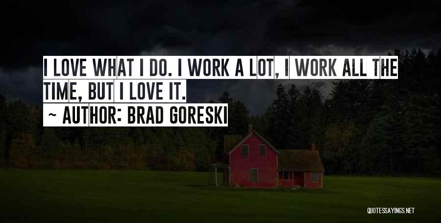 Brad Goreski Quotes: I Love What I Do. I Work A Lot, I Work All The Time, But I Love It.