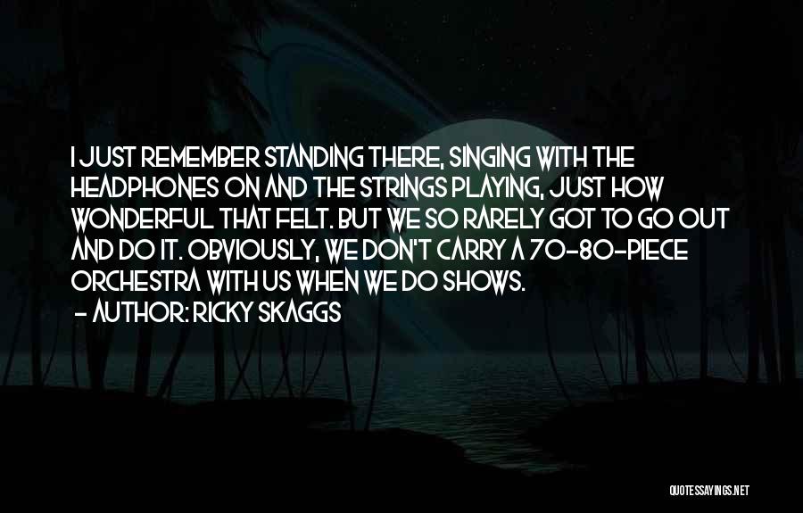 Ricky Skaggs Quotes: I Just Remember Standing There, Singing With The Headphones On And The Strings Playing, Just How Wonderful That Felt. But