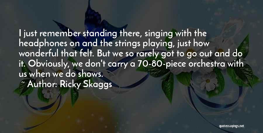 Ricky Skaggs Quotes: I Just Remember Standing There, Singing With The Headphones On And The Strings Playing, Just How Wonderful That Felt. But