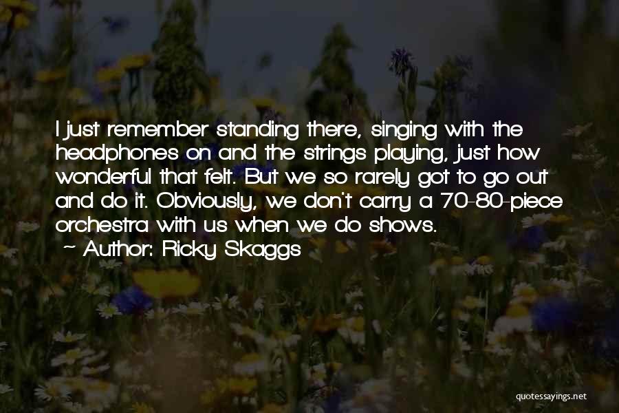 Ricky Skaggs Quotes: I Just Remember Standing There, Singing With The Headphones On And The Strings Playing, Just How Wonderful That Felt. But