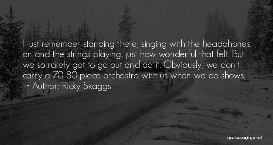 Ricky Skaggs Quotes: I Just Remember Standing There, Singing With The Headphones On And The Strings Playing, Just How Wonderful That Felt. But