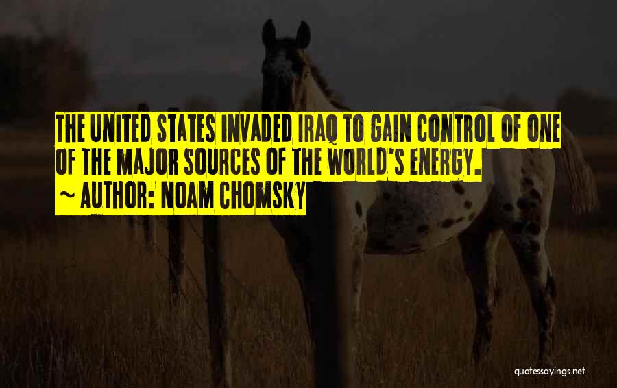 Noam Chomsky Quotes: The United States Invaded Iraq To Gain Control Of One Of The Major Sources Of The World's Energy.