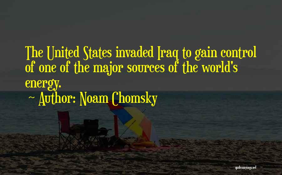 Noam Chomsky Quotes: The United States Invaded Iraq To Gain Control Of One Of The Major Sources Of The World's Energy.
