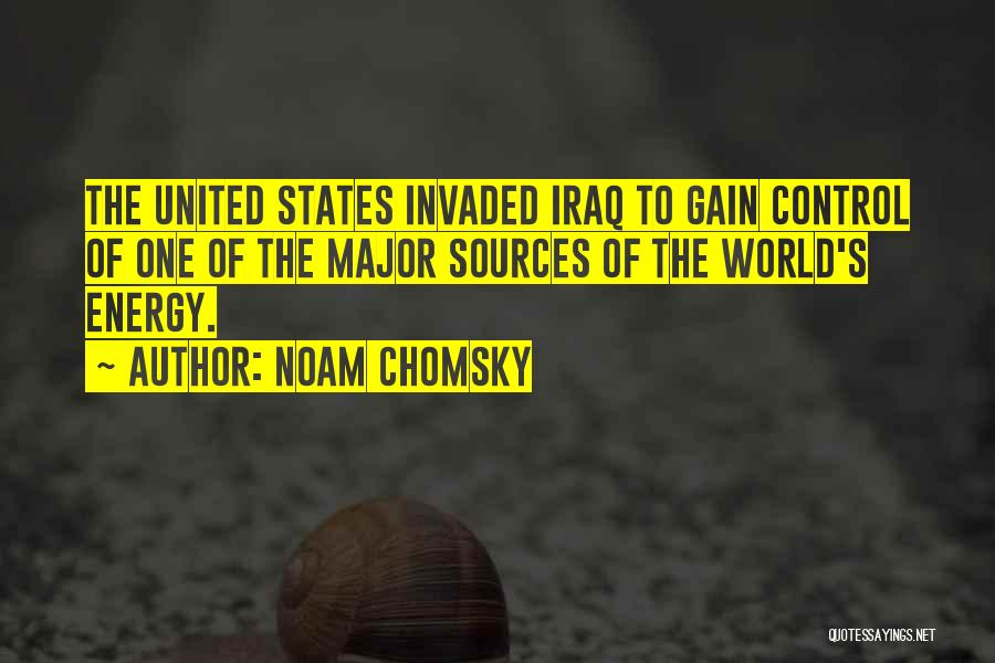 Noam Chomsky Quotes: The United States Invaded Iraq To Gain Control Of One Of The Major Sources Of The World's Energy.