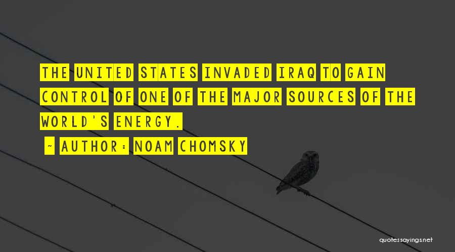 Noam Chomsky Quotes: The United States Invaded Iraq To Gain Control Of One Of The Major Sources Of The World's Energy.