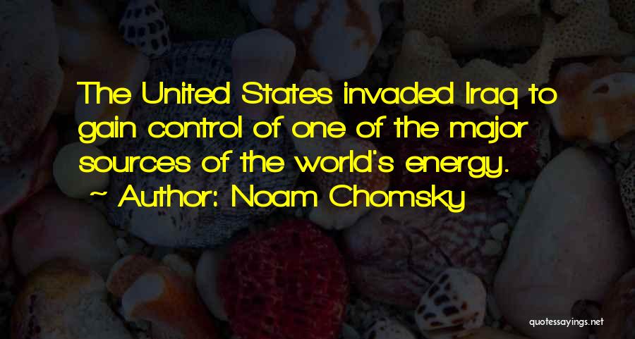 Noam Chomsky Quotes: The United States Invaded Iraq To Gain Control Of One Of The Major Sources Of The World's Energy.