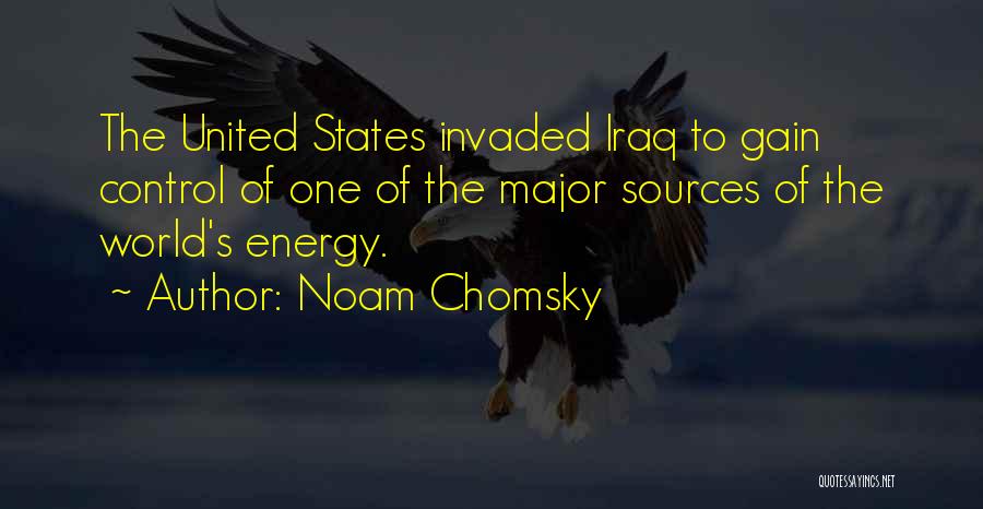 Noam Chomsky Quotes: The United States Invaded Iraq To Gain Control Of One Of The Major Sources Of The World's Energy.