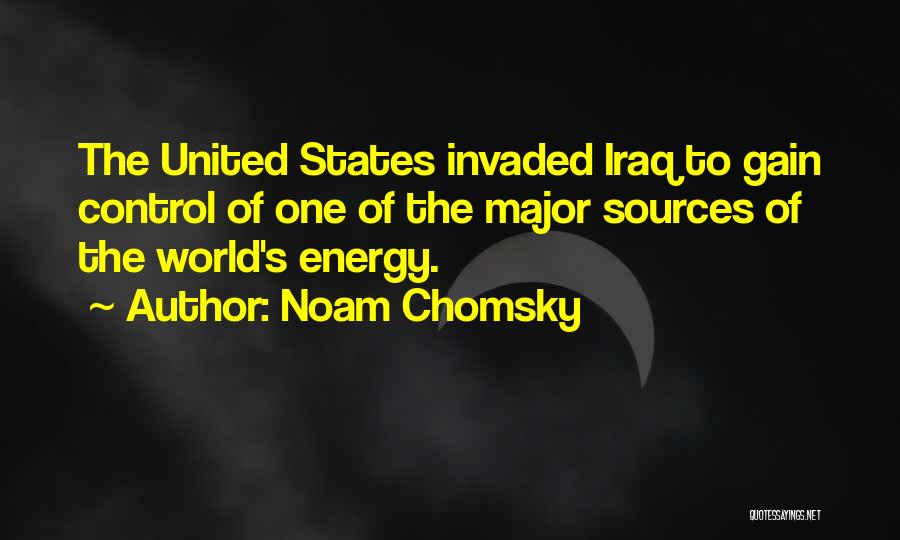 Noam Chomsky Quotes: The United States Invaded Iraq To Gain Control Of One Of The Major Sources Of The World's Energy.