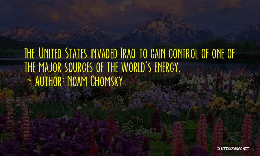 Noam Chomsky Quotes: The United States Invaded Iraq To Gain Control Of One Of The Major Sources Of The World's Energy.