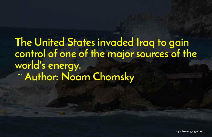 Noam Chomsky Quotes: The United States Invaded Iraq To Gain Control Of One Of The Major Sources Of The World's Energy.
