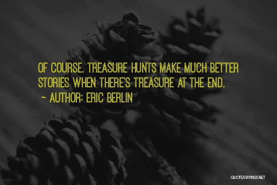 Eric Berlin Quotes: Of Course. Treasure Hunts Make Much Better Stories When There's Treasure At The End.