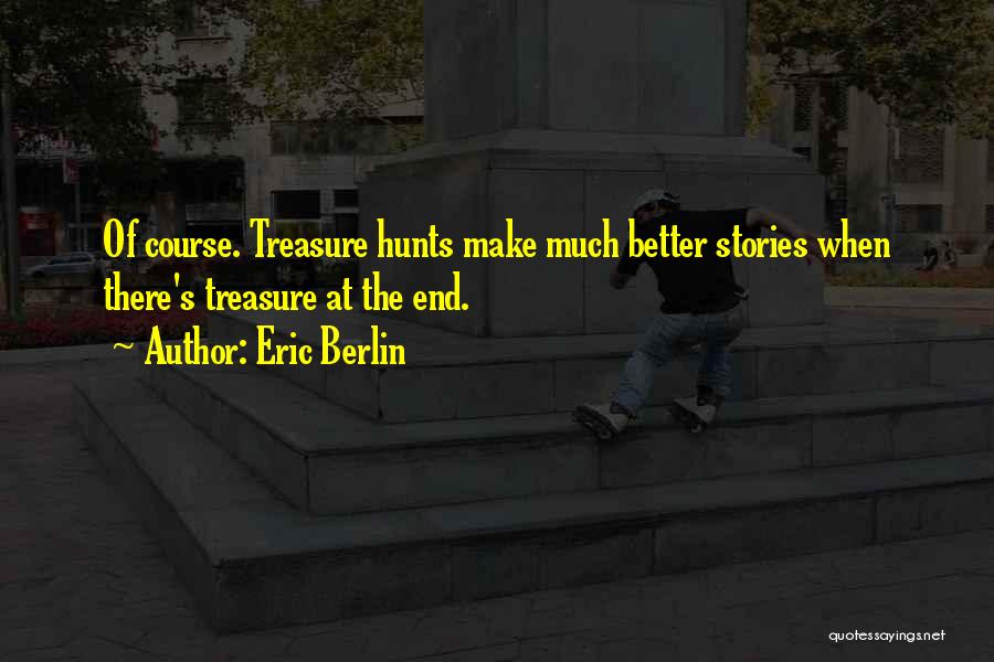 Eric Berlin Quotes: Of Course. Treasure Hunts Make Much Better Stories When There's Treasure At The End.