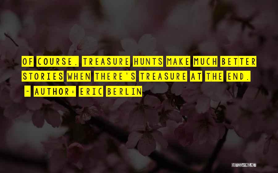 Eric Berlin Quotes: Of Course. Treasure Hunts Make Much Better Stories When There's Treasure At The End.