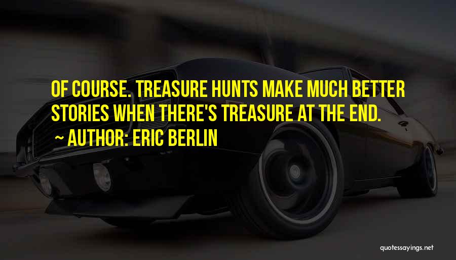 Eric Berlin Quotes: Of Course. Treasure Hunts Make Much Better Stories When There's Treasure At The End.