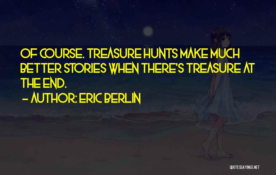 Eric Berlin Quotes: Of Course. Treasure Hunts Make Much Better Stories When There's Treasure At The End.