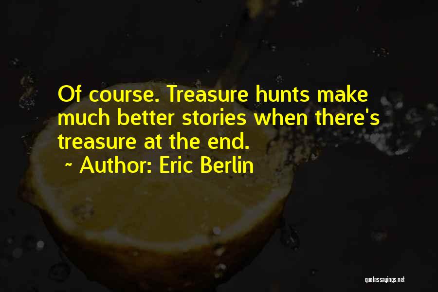 Eric Berlin Quotes: Of Course. Treasure Hunts Make Much Better Stories When There's Treasure At The End.